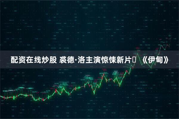 配资在线炒股 裘德·洛主演惊悚新片️《伊甸》