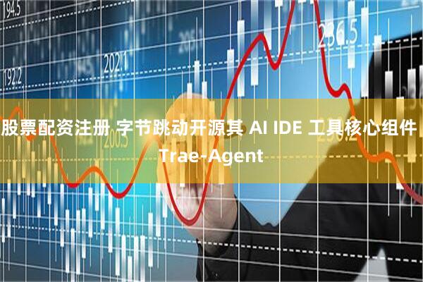 股票配资注册 字节跳动开源其 AI IDE 工具核心组件 Trae-Agent