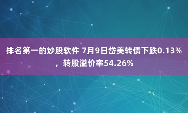 排名第一的炒股软件 7月9日岱美转债下跌0.13%，转股溢价率54.26%