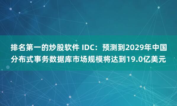 排名第一的炒股软件 IDC：预测到2029年中国分布式事务数据库市场规模将达到19.0亿美元