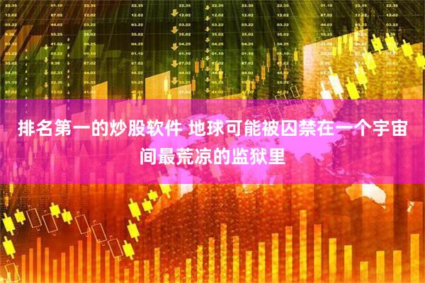 排名第一的炒股软件 地球可能被囚禁在一个宇宙间最荒凉的监狱里