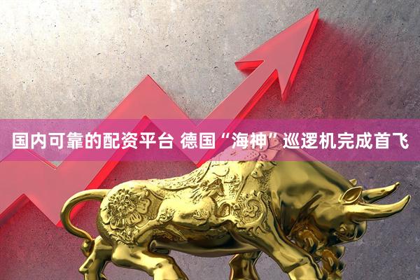 国内可靠的配资平台 德国“海神”巡逻机完成首飞