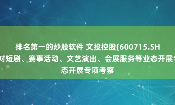 排名第一的炒股软件 文投控股(600715.SH)：已针对短剧、赛事活动、文艺演出、会展服务等业态开展专项考察