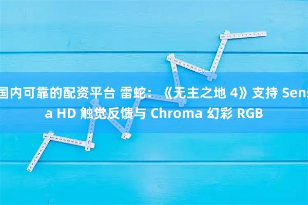 国内可靠的配资平台 雷蛇：《无主之地 4》支持 Sensa HD 触觉反馈与 Chroma 幻彩 RGB