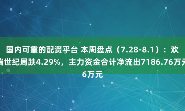 国内可靠的配资平台 本周盘点（7.28-8.1）：欢瑞世纪周跌4.29%，主力资金合计净流出7186.76万元