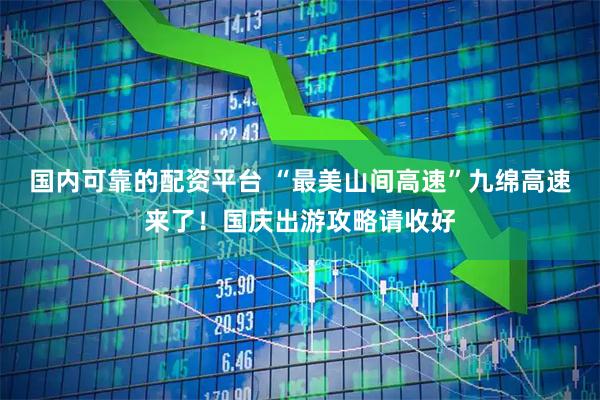 国内可靠的配资平台 “最美山间高速”九绵高速来了！国庆出游攻略请收好