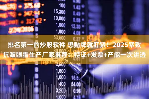 排名第一的炒股软件 想贴牌就盯紧!2025紧致抗皱眼霜生产厂家推荐:特证+发票+产能一次讲透